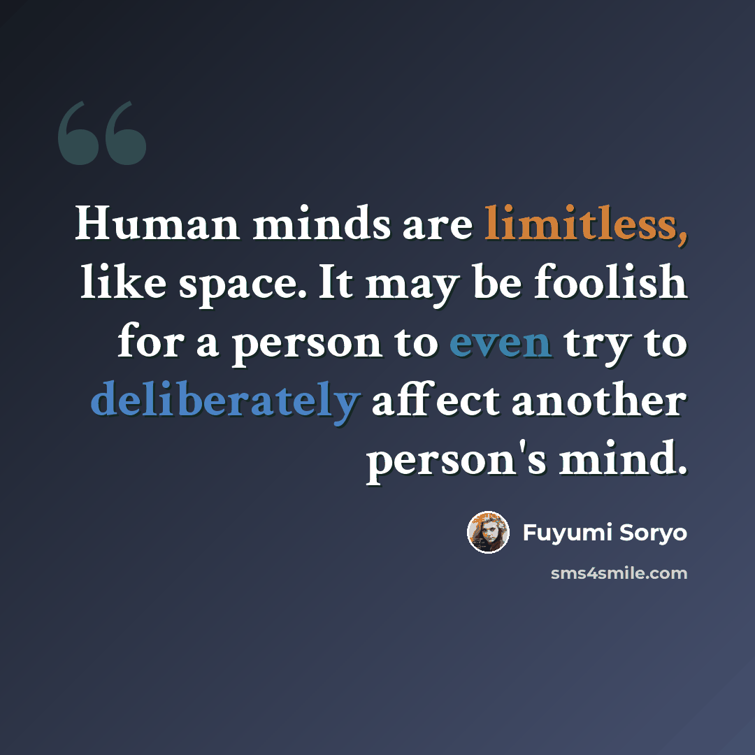 “Human minds are limitless, like space. It may be foolish for a person to even try to deliberately affect another person's mind.” quote by Fuyumi Soryo