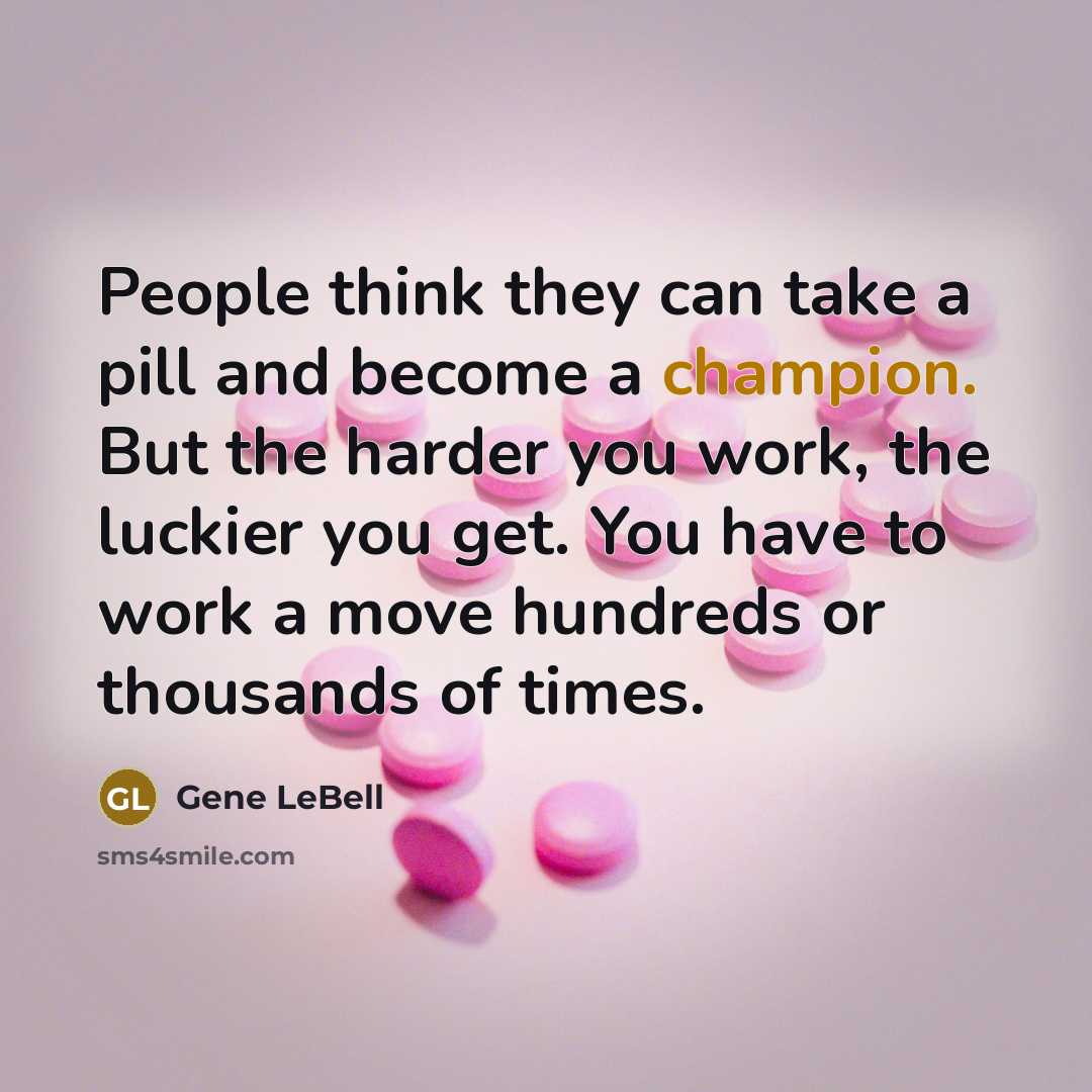 “People think they can take a pill and become a champion. But the harder you work, the luckier you get. You have to work a move hundreds or thousands of times.” quote by Gene LeBell