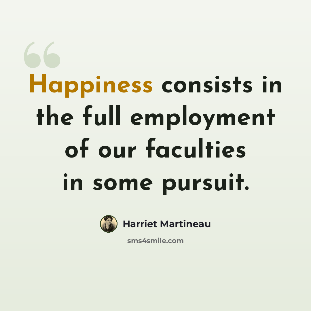 “Happiness consists in the full employment of our faculties in some pursuit.” quote by Harriet Martineau