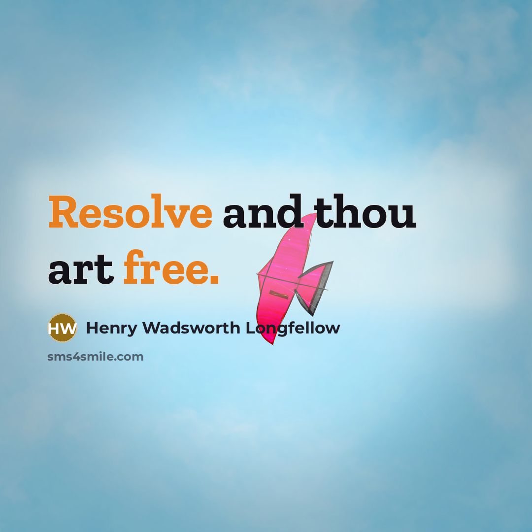 “Resolve and thou art free.” quote by Henry Wadsworth Longfellow