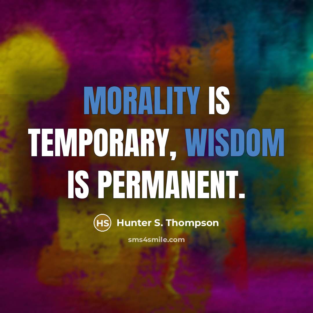 “Morality is temporary, wisdom is permanent.” quote by Hunter S. Thompson