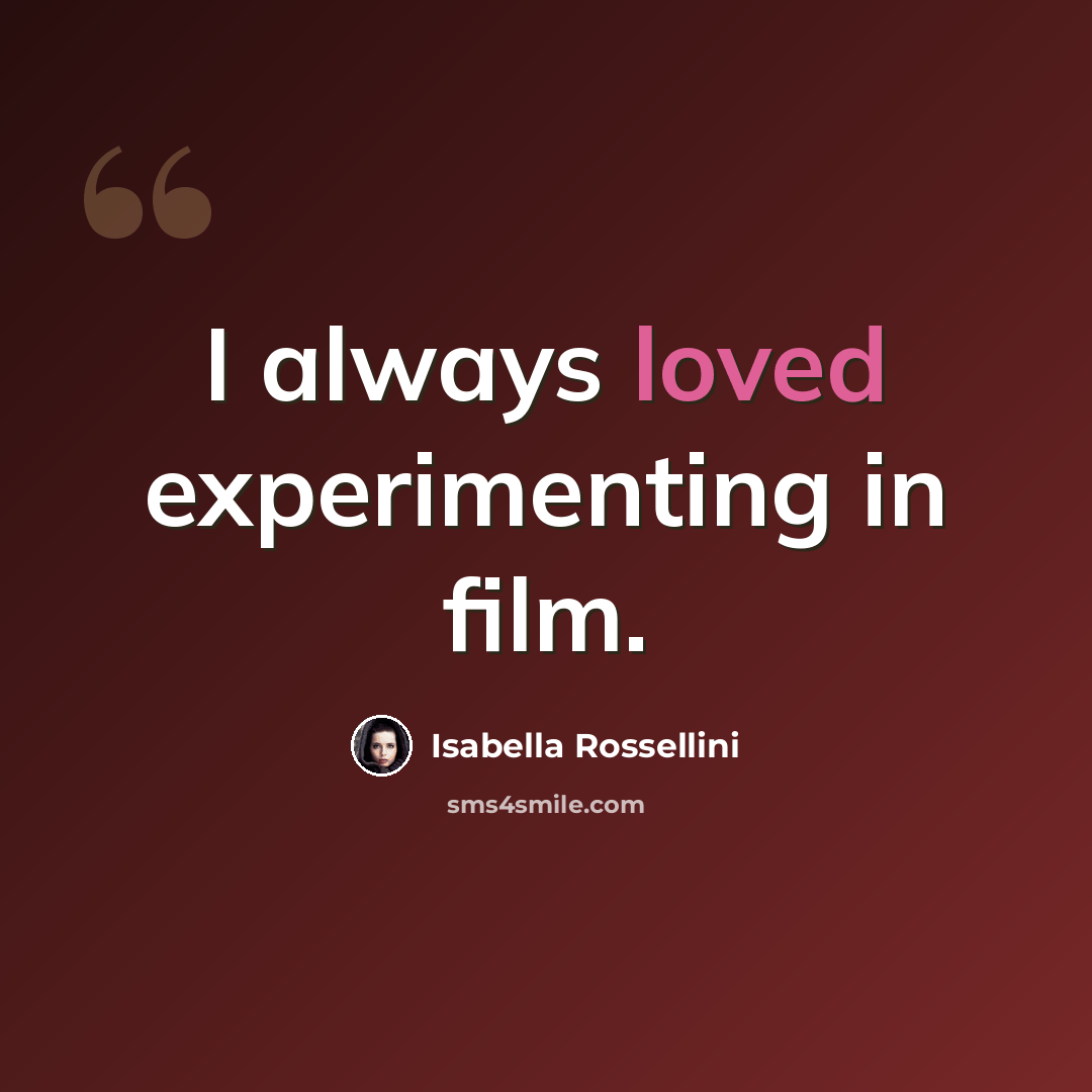 “I always loved experimenting in film.” quote by Isabella Rossellini