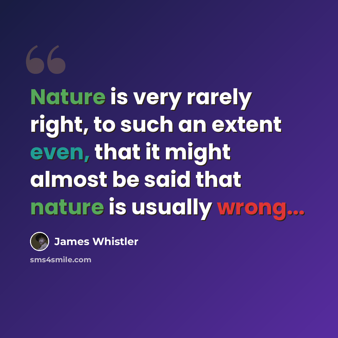 “Nature is very rarely right, to such an extent even, that it might almost be said that nature is usually wrong...” quote by James Whistler