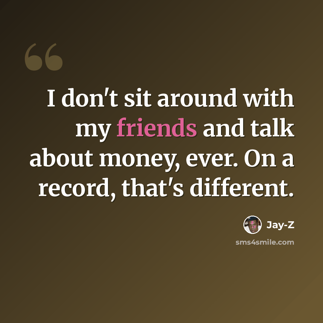 “I don't sit around with my friends and talk about money, ever. On a record, that's different.” quote by Jay-Z