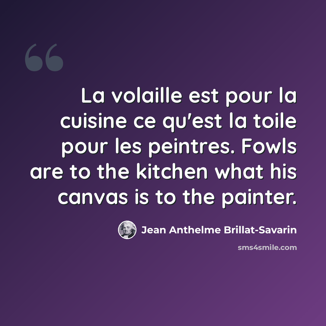 “La volaille est pour la cuisine ce qu'est la toile pour les peintres. Fowls are to the kitchen what his canvas is to the painter.” quote by Jean Anthelme Brillat-Savarin