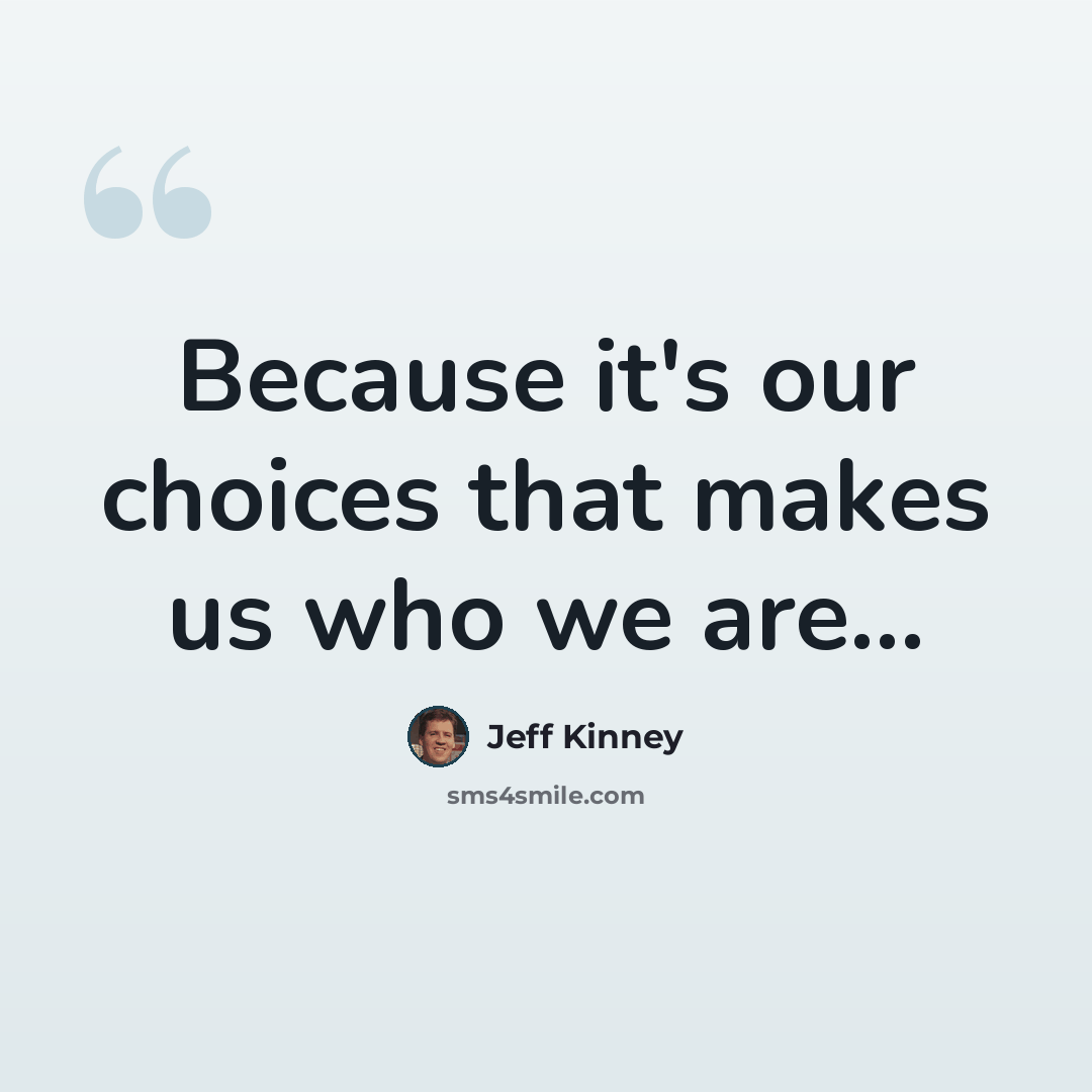 “Because it's our choices that makes us who we are...” quote by Jeff Kinney