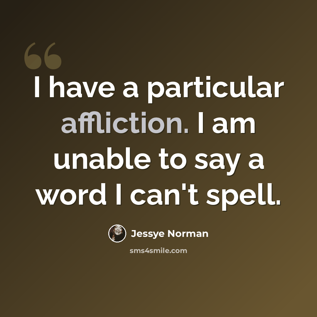 “I have a particular affliction. I am unable to say a word I can't spell.” quote by Jessye Norman