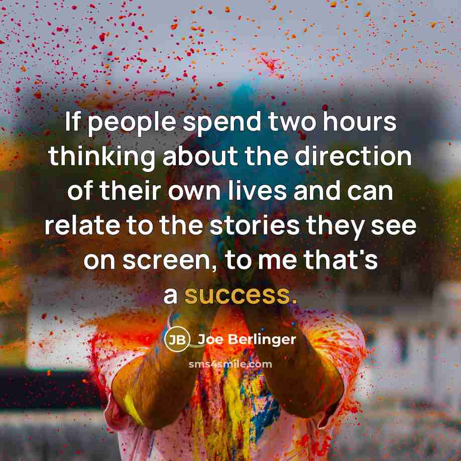 “If people spend two hours thinking about the direction of their own lives and can relate to the stories they see on screen, to me that's a success.” quote by Joe Berlinger