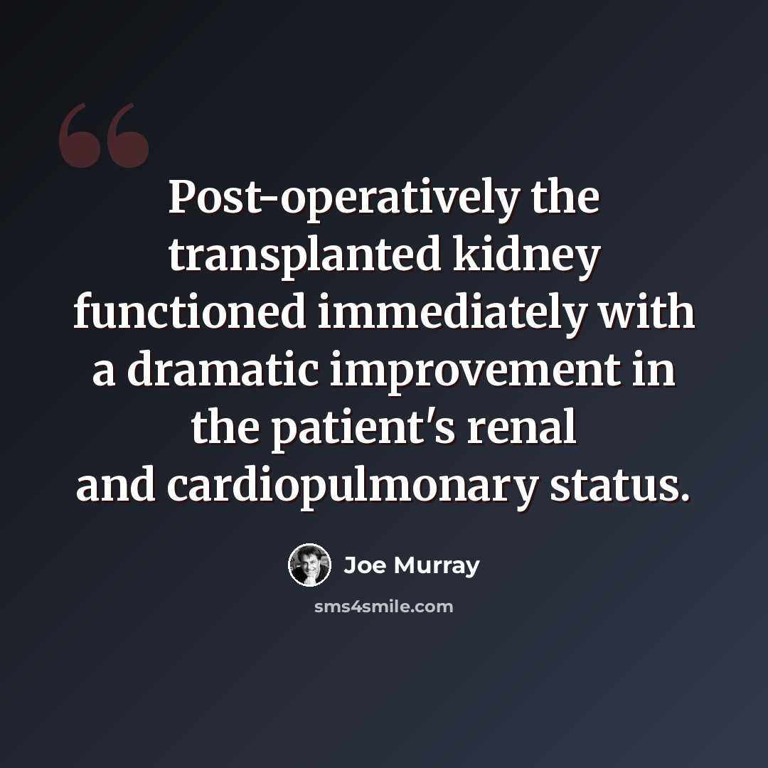 “Post-operatively the transplanted kidney functioned immediately with a dramatic improvement in the patient's renal and cardiopulmonary status.” quote by Joe Murray