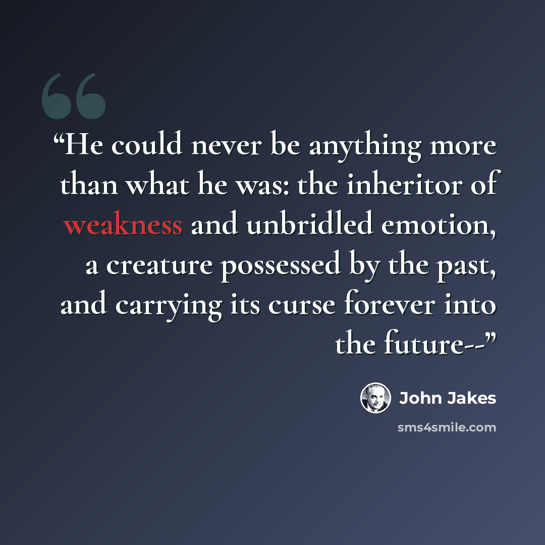 “He could never be anything more than what he was: the inheritor of weakness and unbridled emotion, a creature possessed by the past, and carrying its curse forever into the future--” quote by John Jakes