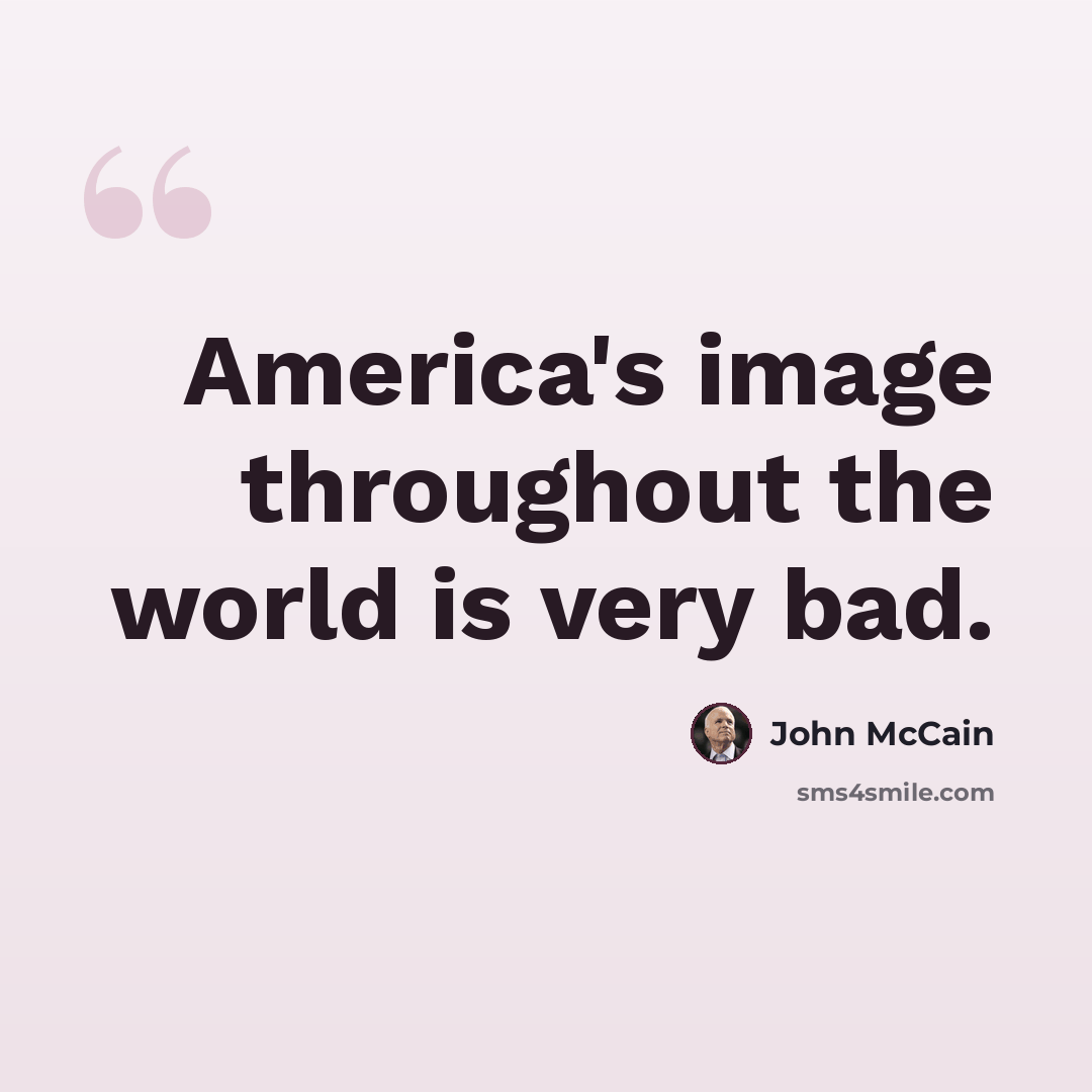 “America's image throughout the world is very bad.” quote by John McCain