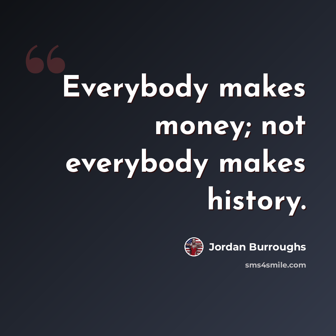 “Everybody makes money; not everybody makes history.” quote by Jordan Burroughs