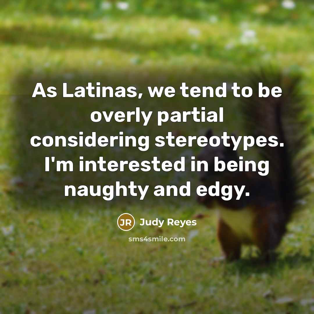 “As Latinas, we tend to be overly partial considering stereotypes. I'm interested in being naughty and edgy.” quote by Judy Reyes