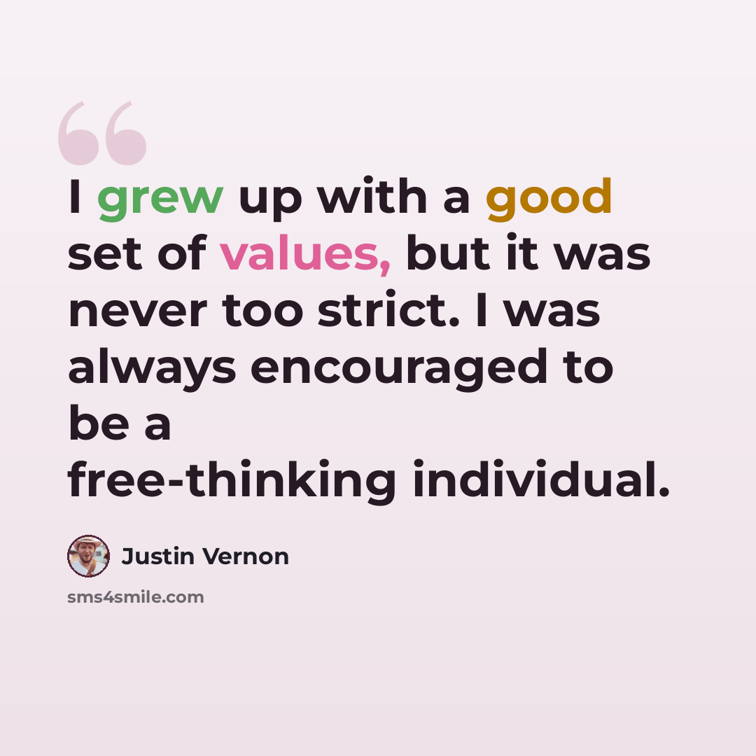 “I grew up with a good set of values, but it was never too strict. I was always encouraged to be a free-thinking individual.” quote by Justin Vernon