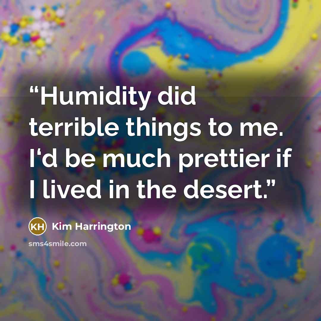 “Humidity did terrible things to me. I‘d be much prettier if I lived in the desert.” quote by Kim Harrington