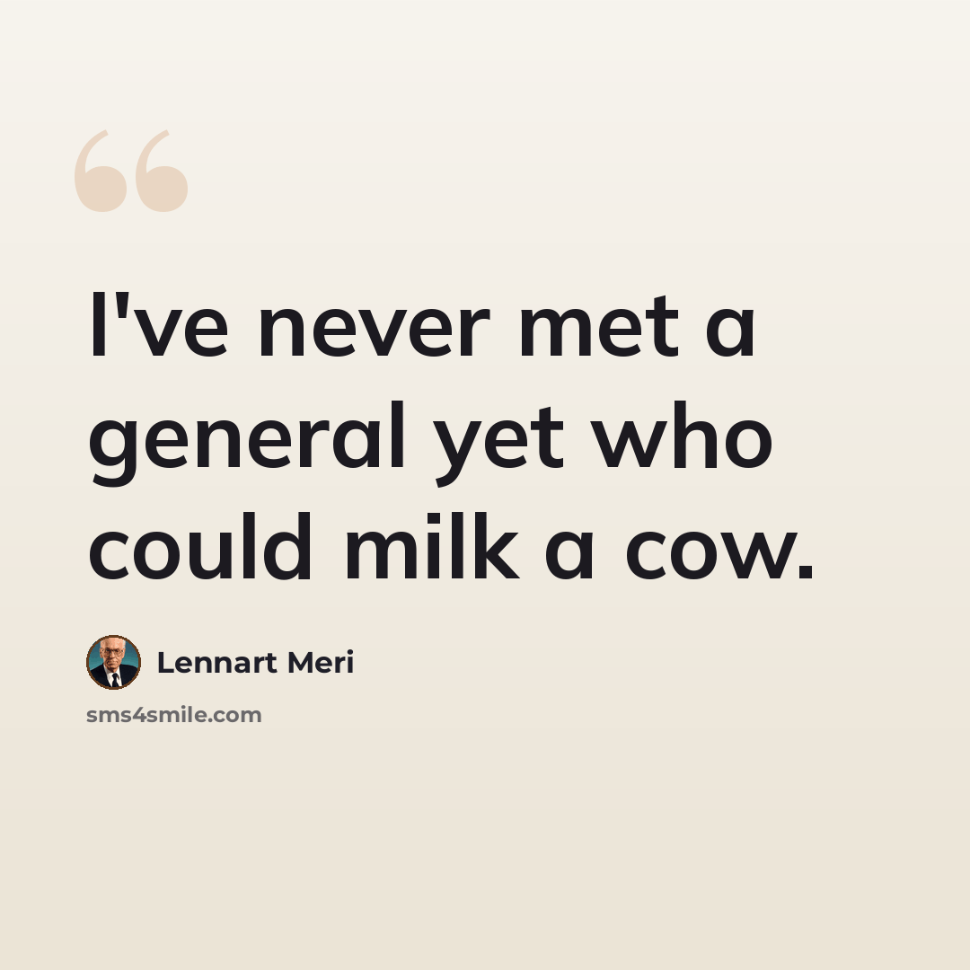 “I've never met a general yet who could milk a cow.” quote by Lennart Meri