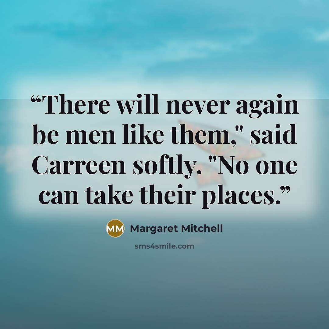“There will never again be men like them," said Carreen softly. "No one can take their places.” quote by Margaret Mitchell