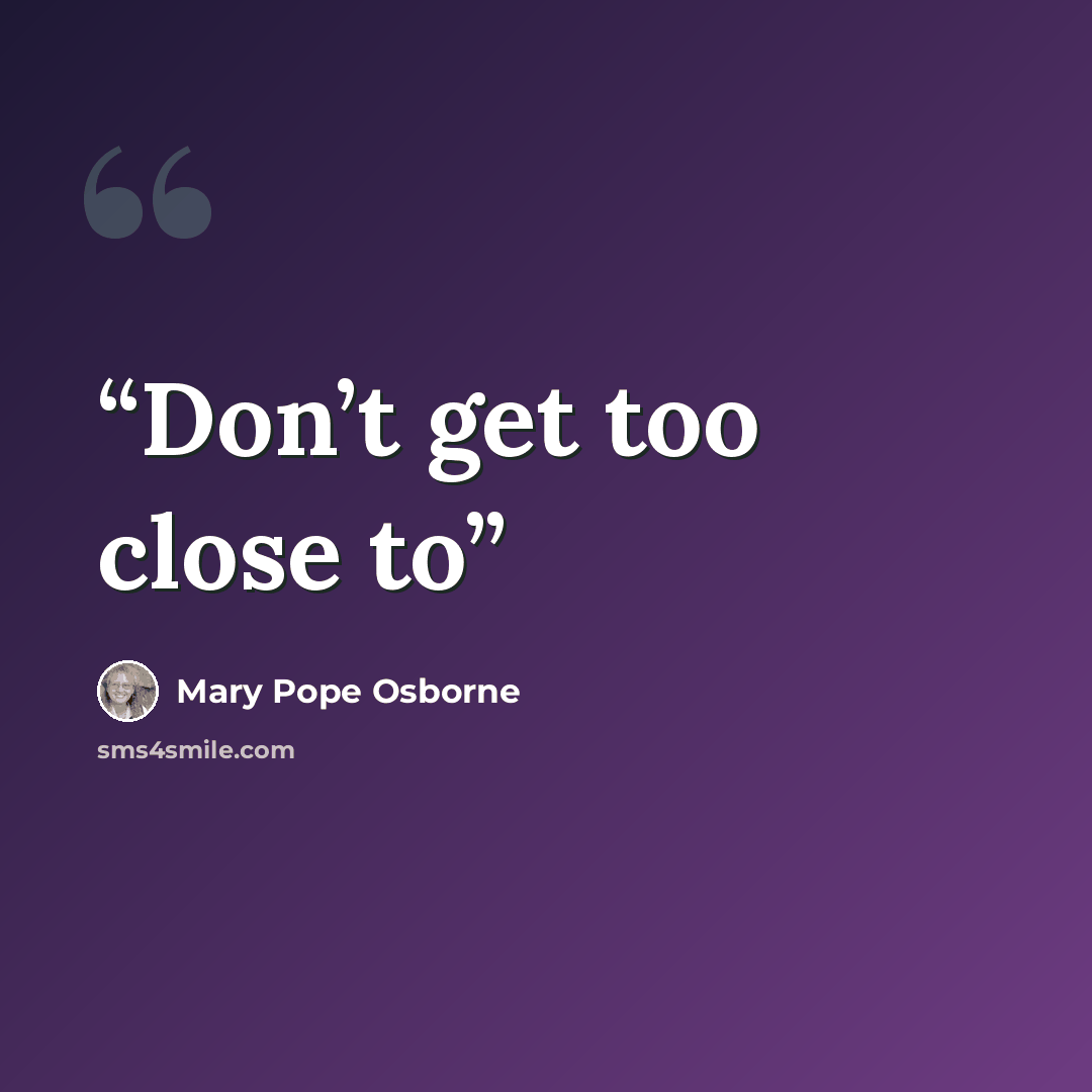 “Don’t get too close to” quote by Mary Pope Osborne