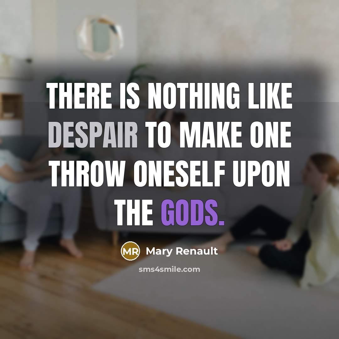 “There is nothing like despair to make one throw oneself upon the gods.” quote by Mary Renault