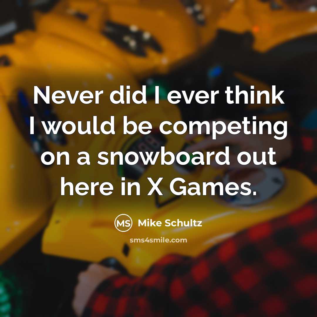 “Never did I ever think I would be competing on a snowboard out here in X Games.” quote by Mike Schultz