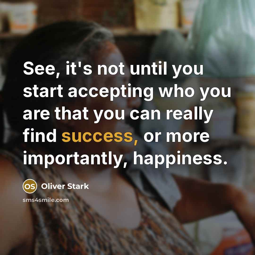 “See, it's not until you start accepting who you are that you can really find success, or more importantly, happiness.” quote by Oliver Stark