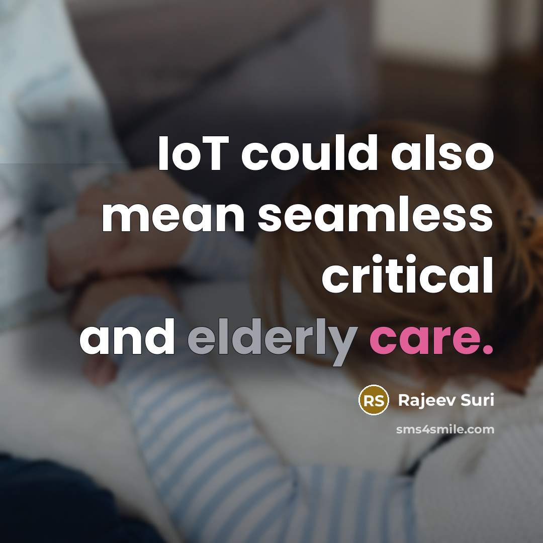 “IoT could also mean seamless critical and elderly care.” quote by Rajeev Suri