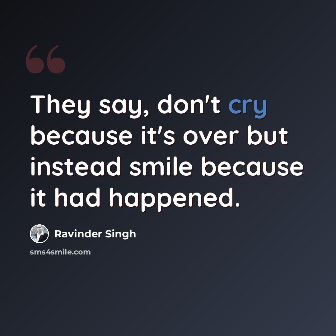“They say, don't cry because it's over but instead smile because it had happened.” quote by Ravinder Singh