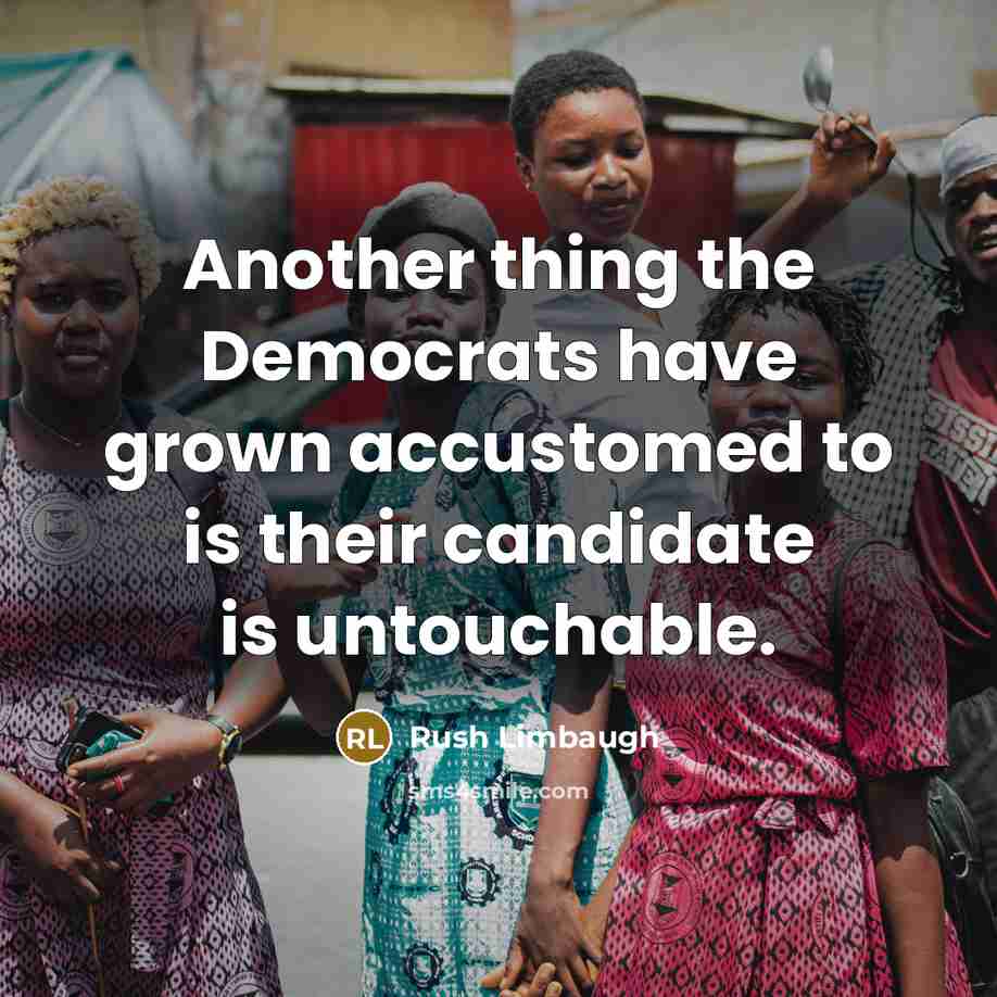 “Another thing the Democrats have grown accustomed to is their candidate is untouchable.” quote by Rush Limbaugh