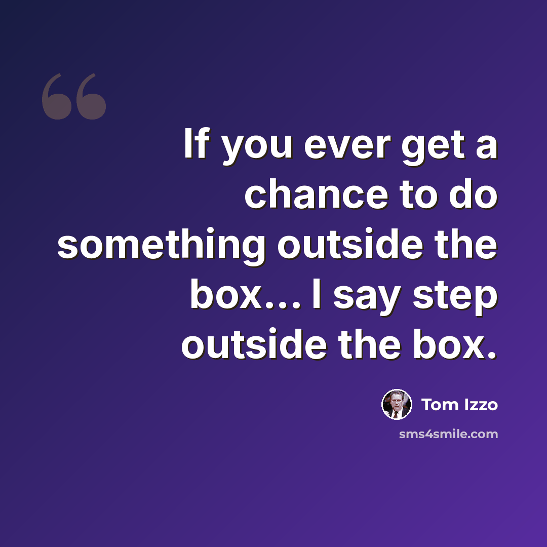 “If you ever get a chance to do something outside the box... I say step outside the box.” quote by Tom Izzo