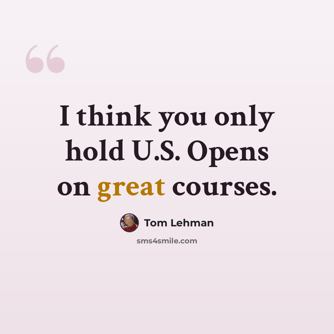 “I think you only hold U.S. Opens on great courses.” quote by Tom Lehman