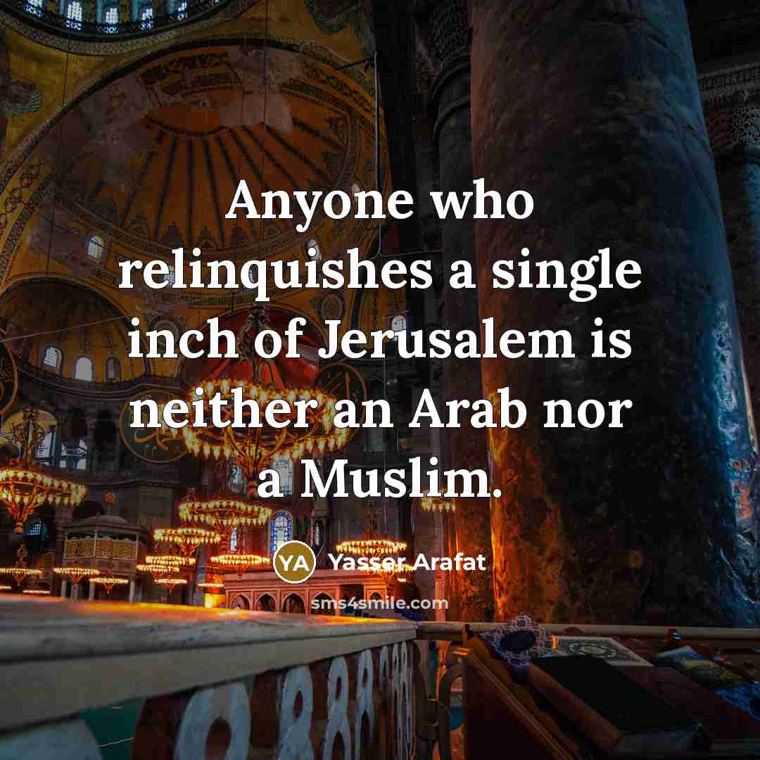 “Anyone who relinquishes a single inch of Jerusalem is neither an Arab nor a Muslim.” quote by Yasser Arafat