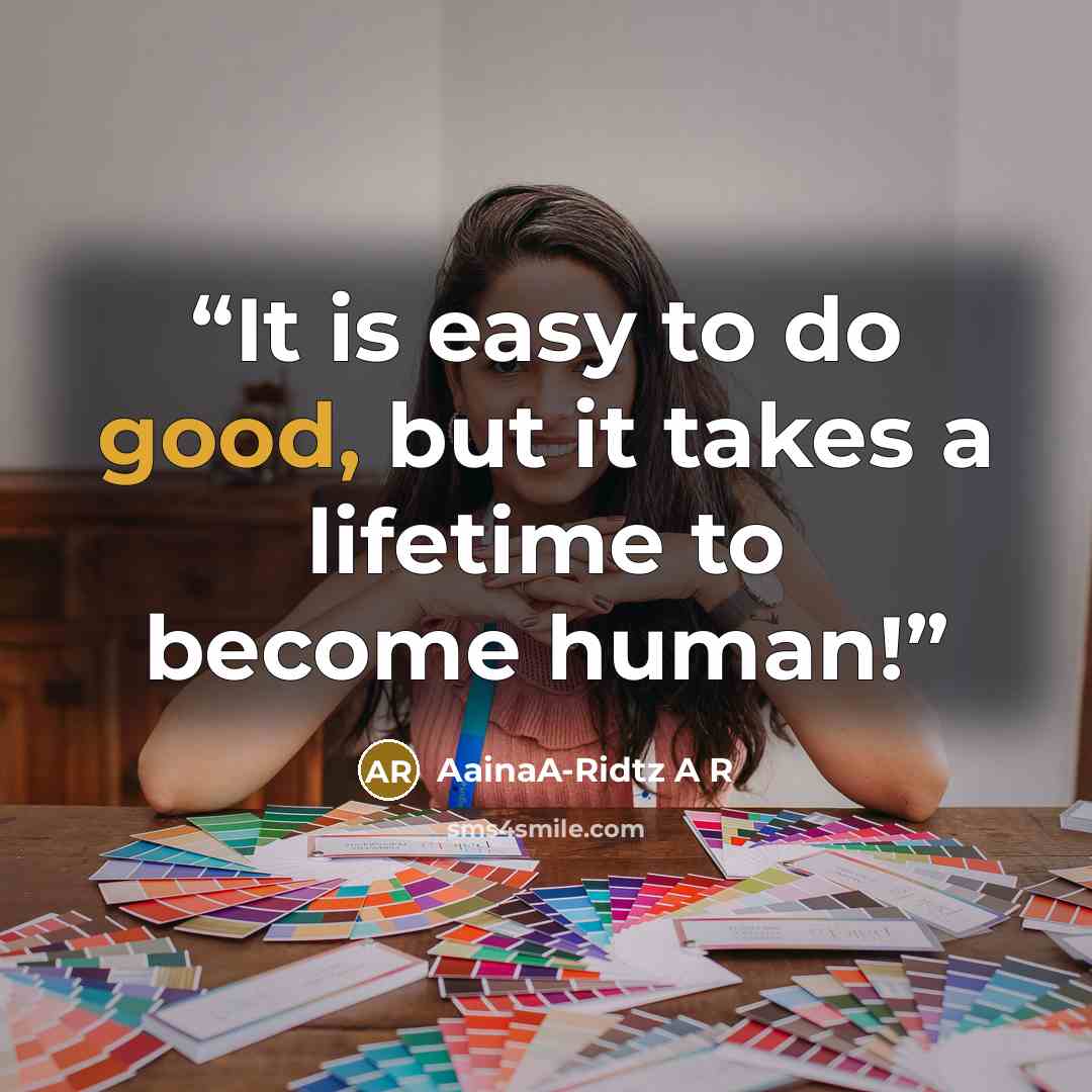 “It is easy to do good, but it takes a lifetime to become human!” quote by AainaA-Ridtz A R