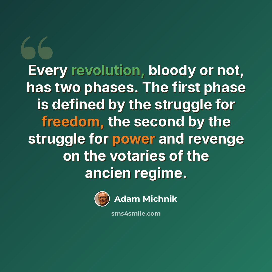“Every revolution, bloody or not, has two phases. The first phase is defined by the struggle for freedom, the second by the struggle for power and revenge on the votaries of the ancien regime.” quote by Adam Michnik