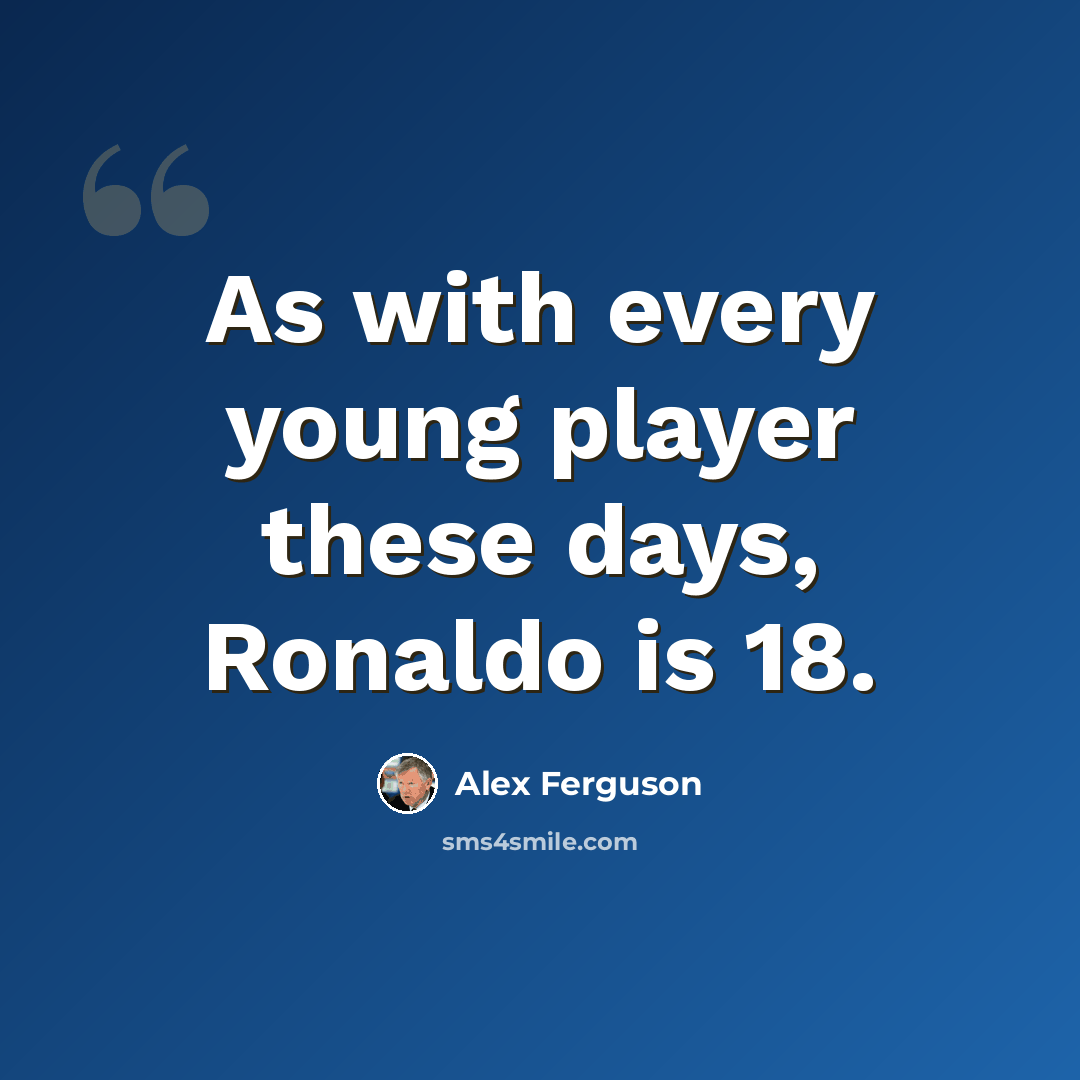 “As with every young player these days, Ronaldo is 18.” quote by Alex Ferguson