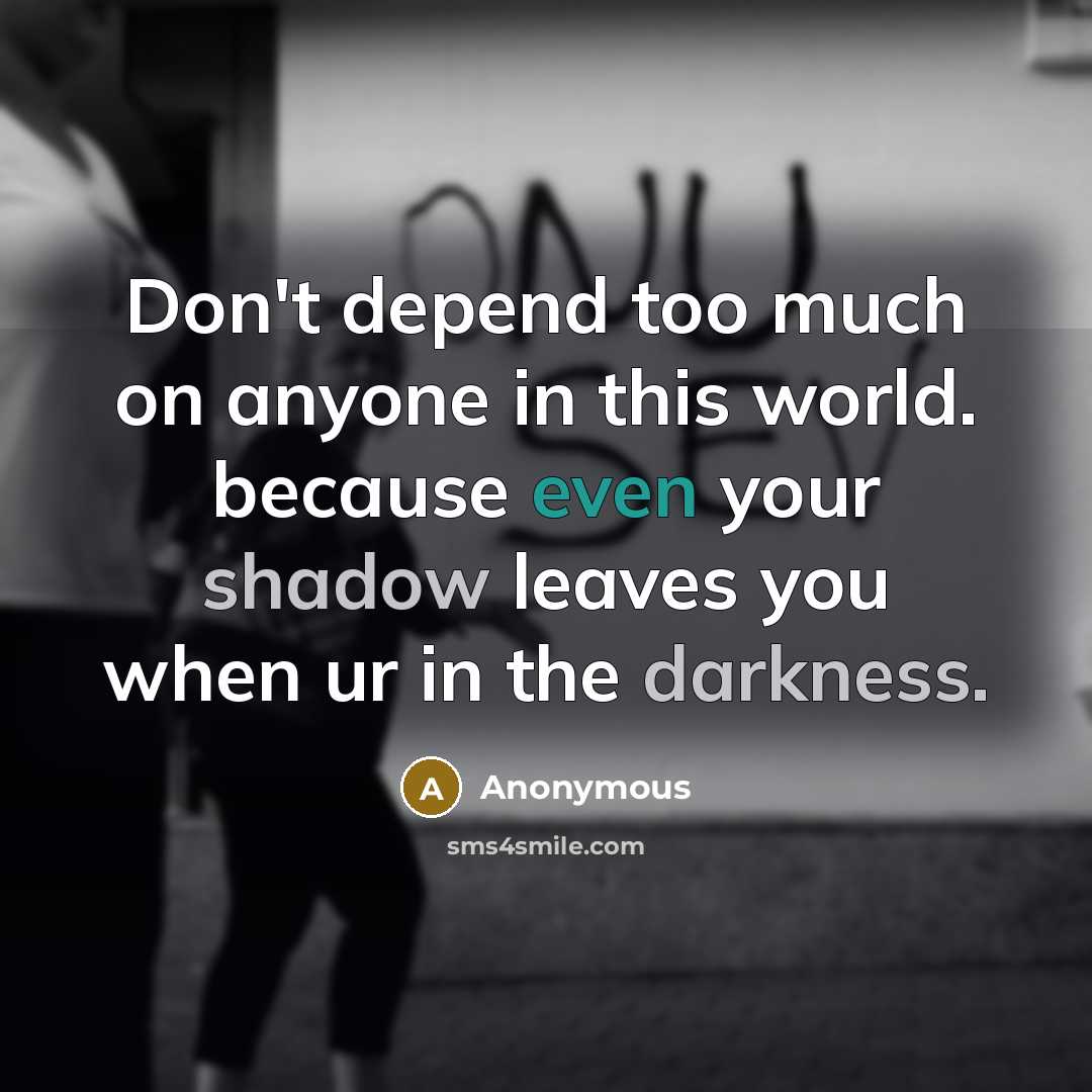 “Don't depend too much on anyone in this world. because even your shadow leaves you when ur in the darkness.” quote by Anonymous