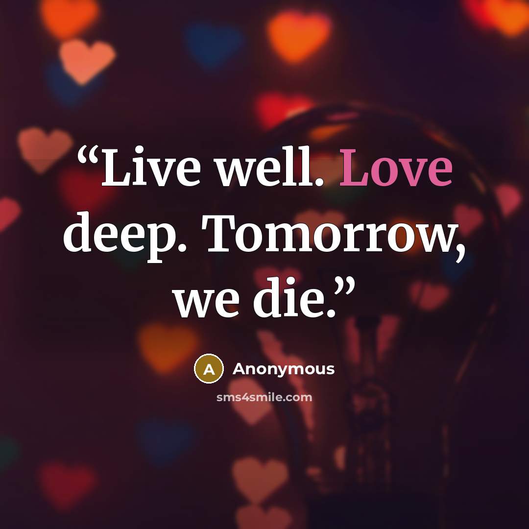“Live well. Love deep. Tomorrow, we die.” quote by Anonymous
