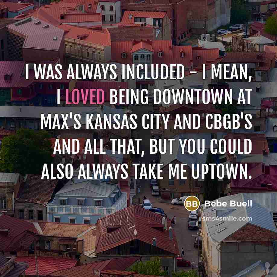 “I was always included - I mean, I loved being downtown at Max's Kansas City and CBGB's and all that, but you could also always take me uptown.” quote by Bebe Buell