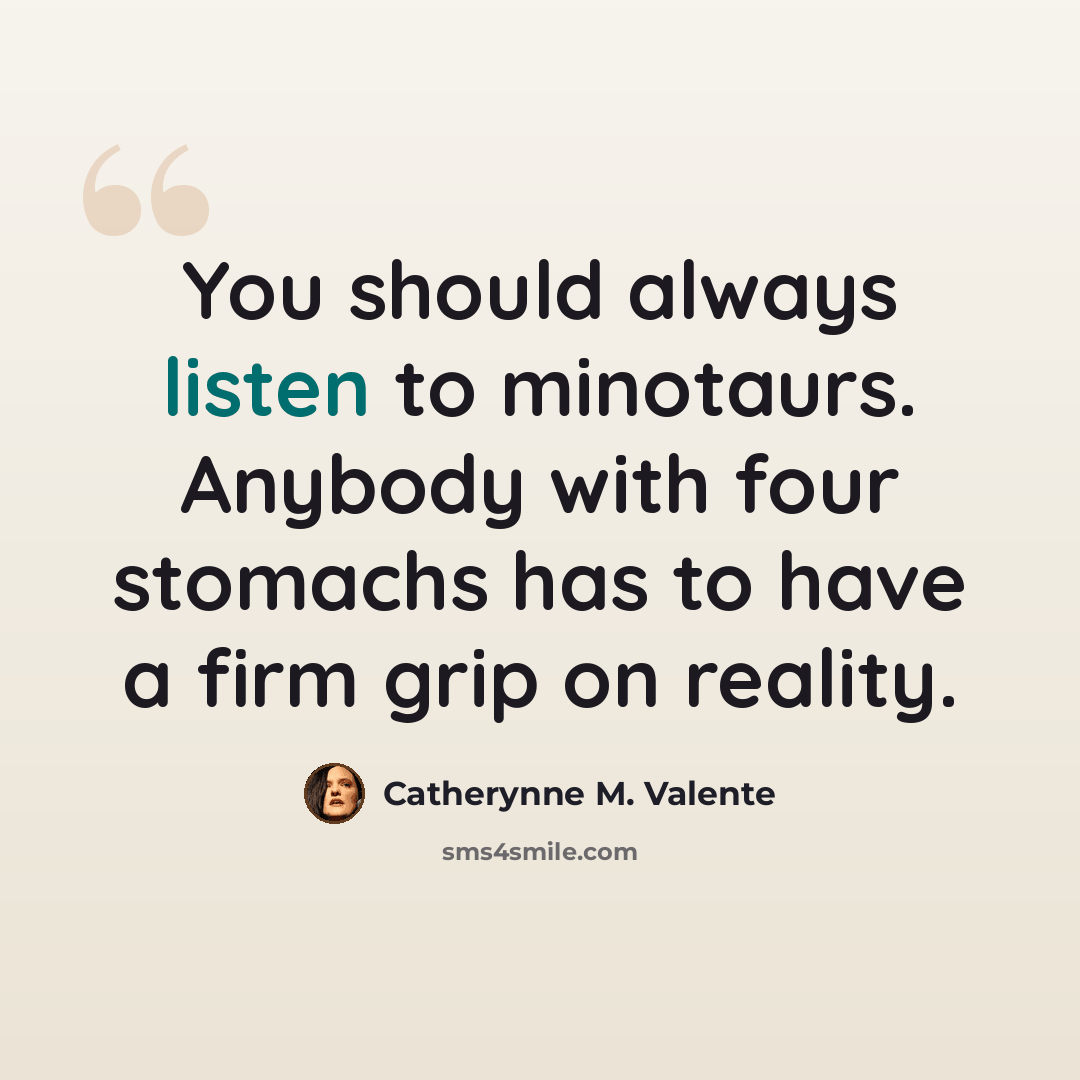 “You should always listen to minotaurs. Anybody with four stomachs has to have a firm grip on reality.” quote by Catherynne M. Valente
