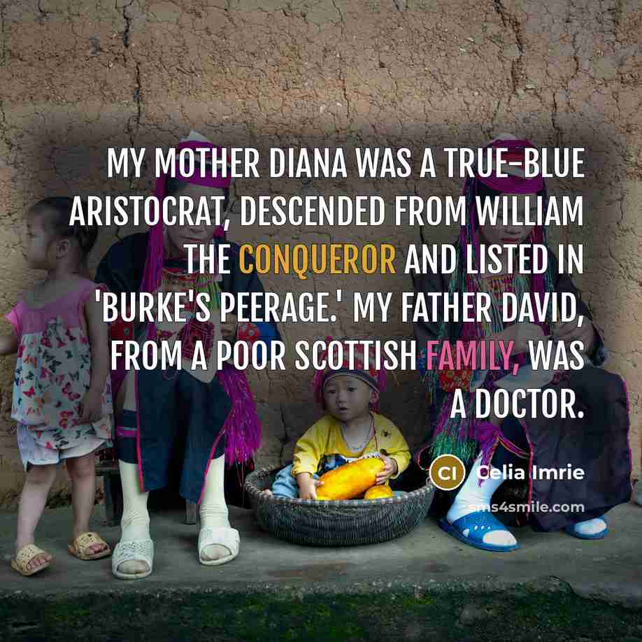 “My mother Diana was a true-blue aristocrat, descended from William the Conqueror and listed in 'Burke's Peerage.' My father David, from a poor Scottish family, was a doctor.” quote by Celia Imrie