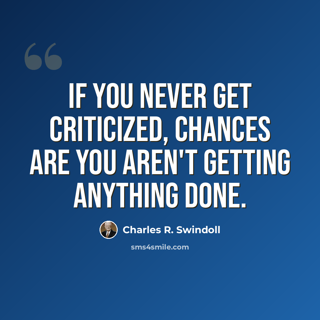 “If you never get criticized, chances are you aren't getting anything done.” quote by Charles R. Swindoll
