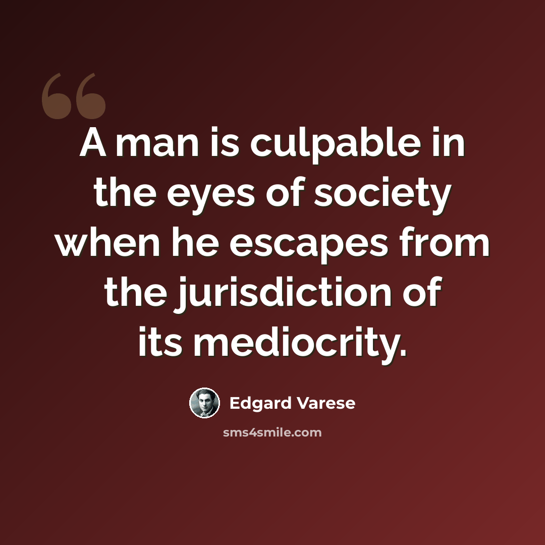 “A man is culpable in the eyes of society when he escapes from the jurisdiction of its mediocrity.” quote by Edgard Varese