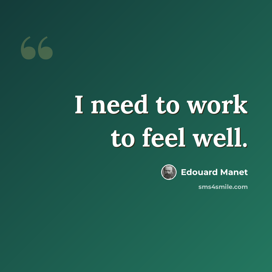 “I need to work to feel well.” quote by Edouard Manet