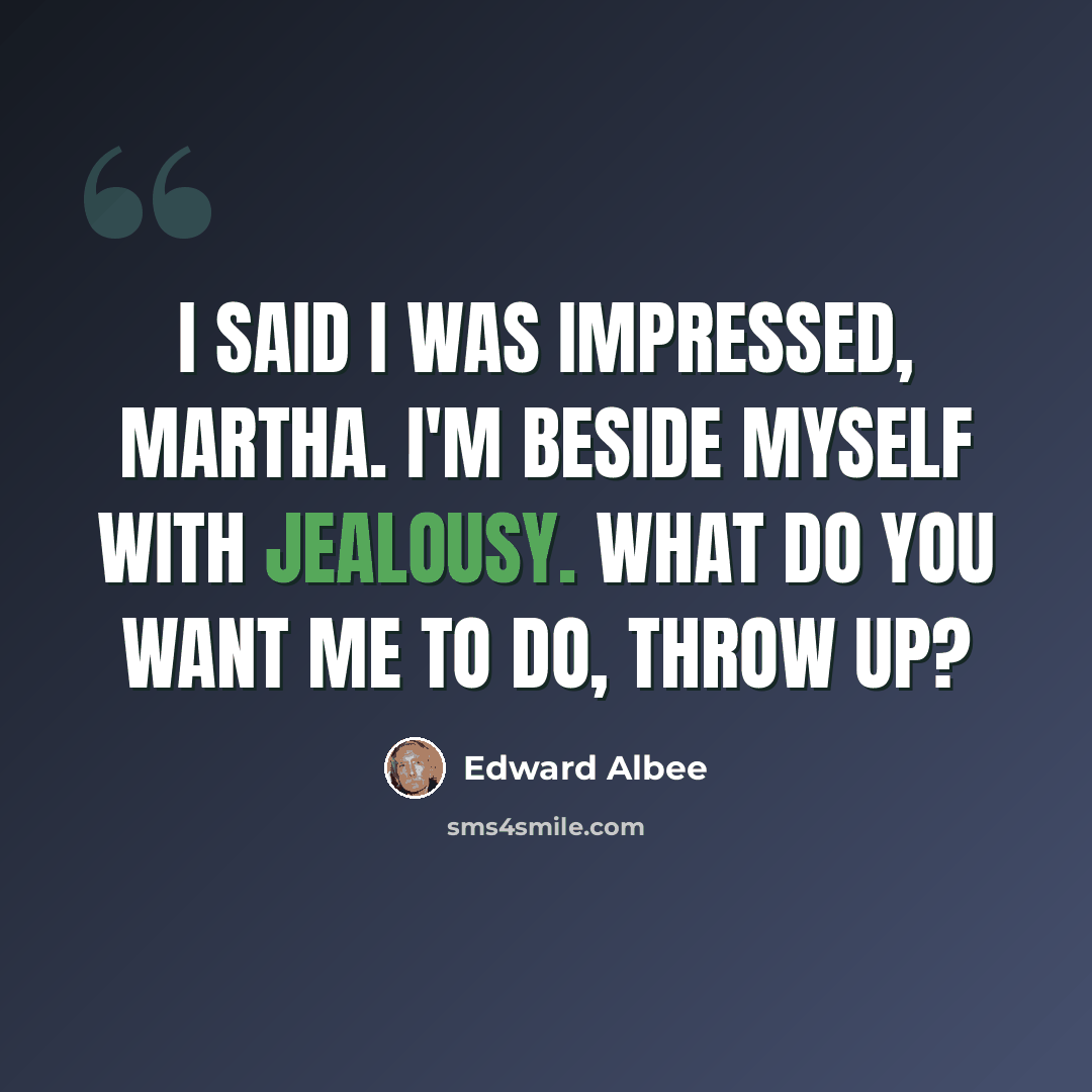 “I said I was impressed, Martha. I'm beside myself with jealousy. What do you want me to do, throw up?” quote by Edward Albee