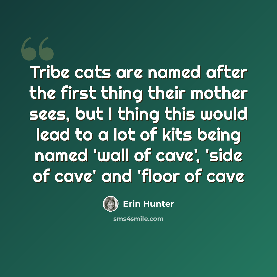 “Tribe cats are named after the first thing their mother sees, but I thing this would lead to a lot of kits being named 'wall of cave', 'side of cave' and 'floor of cave” quote by Erin Hunter