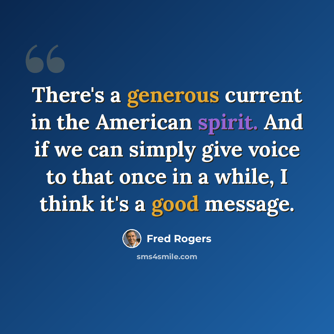 “There's a generous current in the American spirit. And if we can simply give voice to that once in a while, I think it's a good message.” quote by Fred Rogers