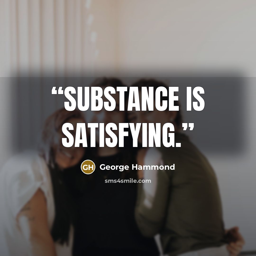 “Substance is satisfying.” quote by George Hammond