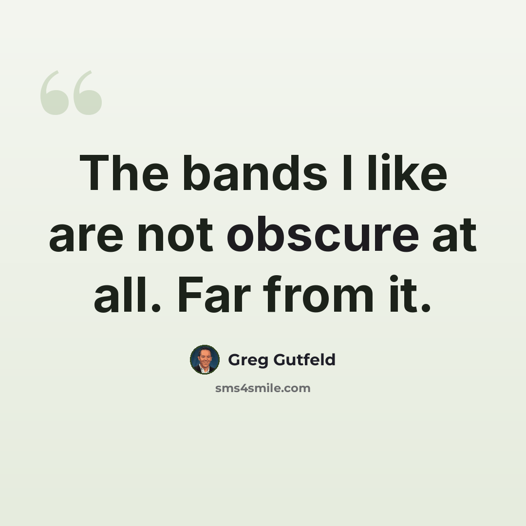 “The bands I like are not obscure at all. Far from it.” quote by Greg Gutfeld