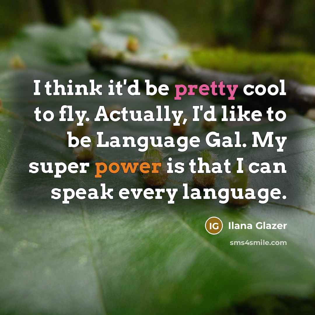 “I think it'd be pretty cool to fly. Actually, I'd like to be Language Gal. My super power is that I can speak every language.” quote by Ilana Glazer