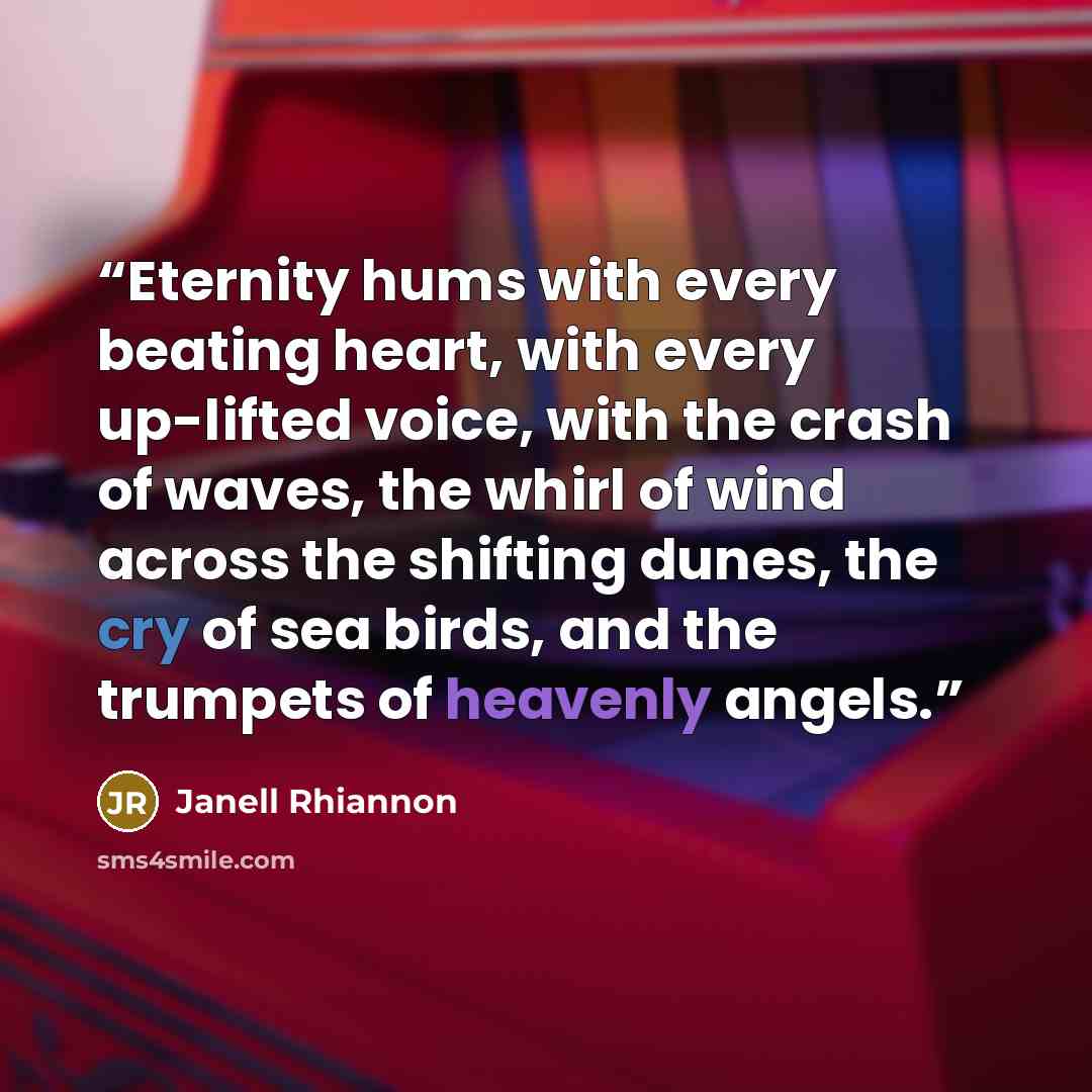 “Eternity hums with every beating heart, with every up-lifted voice, with the crash of waves, the whirl of wind across the shifting dunes, the cry of sea birds, and the trumpets of heavenly angels.” quote by Janell Rhiannon