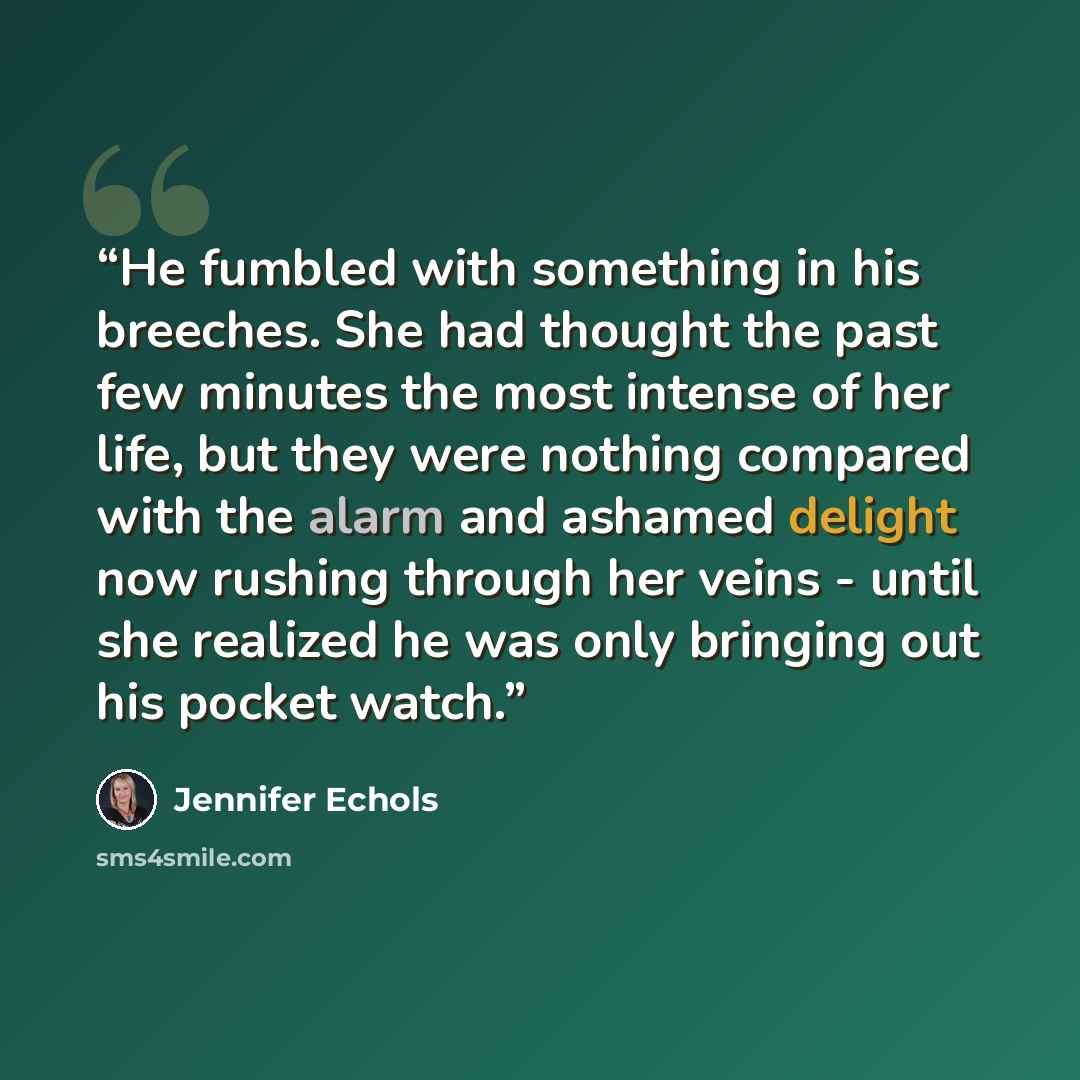 “He fumbled with something in his breeches. She had thought the past few minutes the most intense of her life, but they were nothing compared with the alarm and ashamed delight now rushing through her veins - until she realized he was only bringing out his pocket watch.” quote by Jennifer Echols